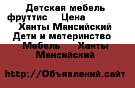 Детская мебель фруттис  › Цена ­ 20 000 - Ханты-Мансийский Дети и материнство » Мебель   . Ханты-Мансийский